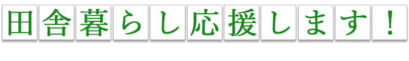 あなたの田舎暮らしを応援します！